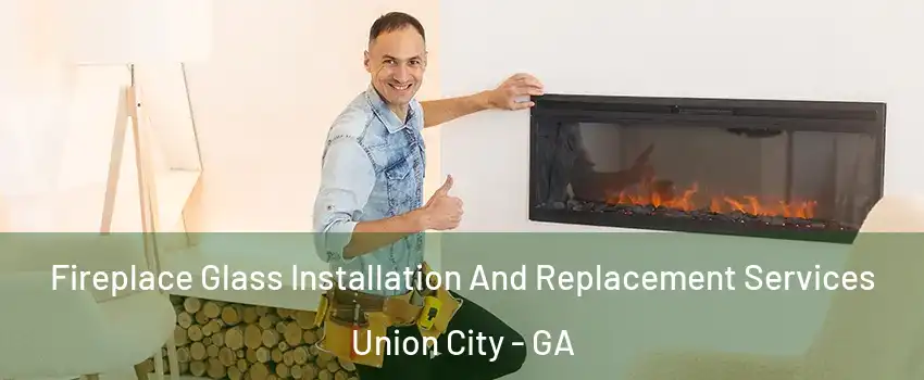 Fireplace Glass Installation And Replacement Services Union City - GA