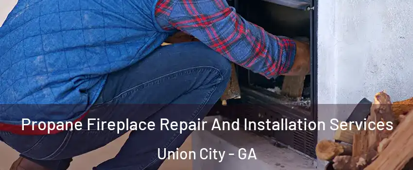  Propane Fireplace Repair And Installation Services Union City - GA