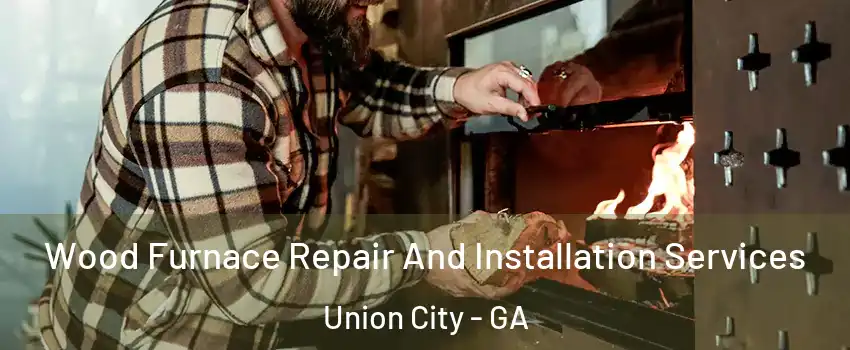  Wood Furnace Repair And Installation Services Union City - GA